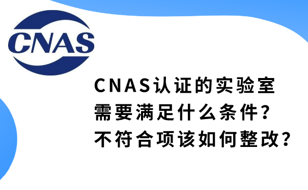 CNAS认证的实验室需要满足什么条件？不符合项该如何整改？