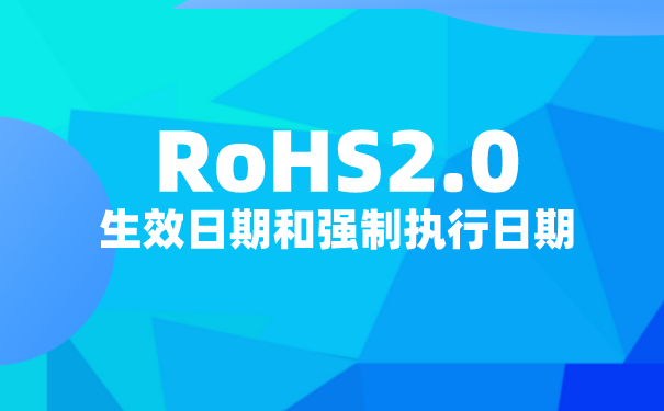 RoHS2.0什么时候实施？RoHS2.0生效日期和强制执行日期